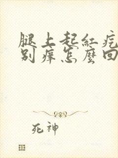 腿上起红疙瘩特别痒怎么回事