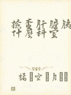 检查肝胆胰腺挂什么科室