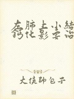 左肺上小结节状钙化影要治疗吗