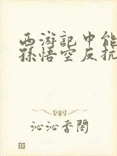 西游记中能体现孙悟空反抗精神的情节是