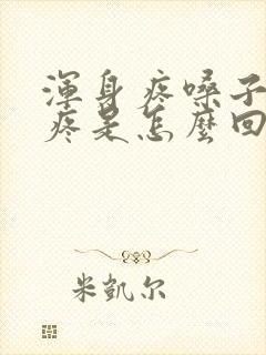 浑身疼嗓子疼头疼是怎么回事