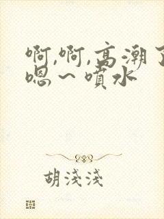 啊,啊,高潮了嗯～喷水