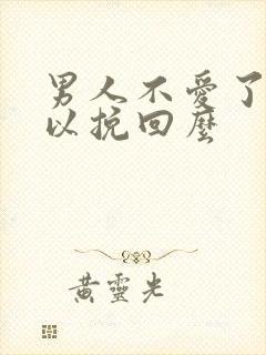 男人不爱了还可以挽回么