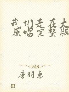 我们走在大路上原唱完整版