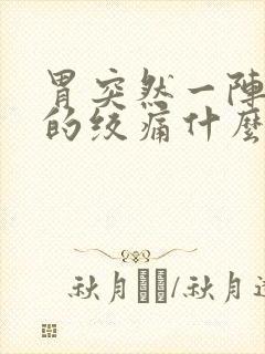 胃突然一阵一阵的绞痛什么原因