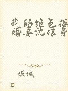 我的绝色总裁未婚妻沈浪身世