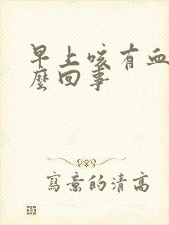 早上咳有血丝怎么回事