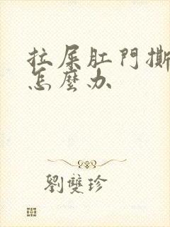 拉屎肛门撕裂疼怎么办