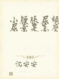 小腹胀尿频总有尿意是怎么回事