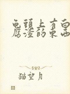 龟头上有白色豆腐渣的东西