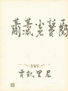 某某小说正版无删减免费阅读全文