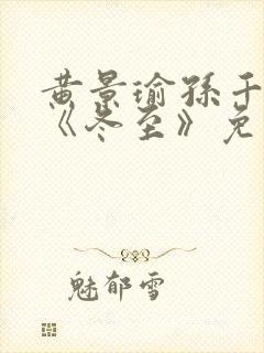 黄景瑜孙千新剧《冬至》免费观看