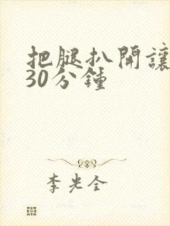 把腿扒开让我舔30分钟