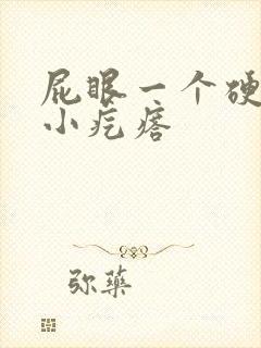 屁眼一个硬硬的小疙瘩