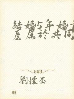 结婚5年婚前财产属于共同财产吗