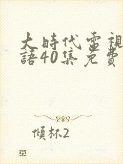 大时代电视剧国语40集免费观看