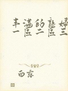 丰满的熟妇av一区二区三区