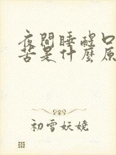 夜间睡醒口干口苦是什么原因