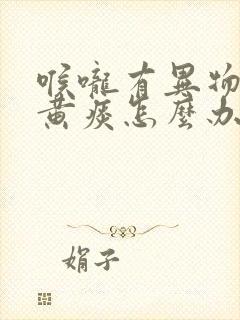 喉咙有异物感有黄痰怎么办封面