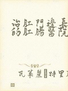 治肛门边长肉球的肛肠医院