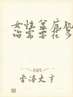 女性盆底肌松弛治需要花多少钱