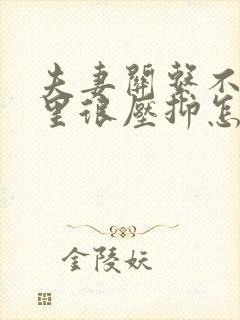 夫妻关系不好心里很压抑怎么办