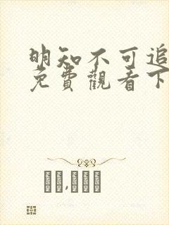 明知不可追漫画免费观看下拉式