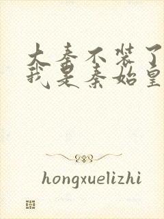 大秦不装了你爹我是秦始皇txt免费