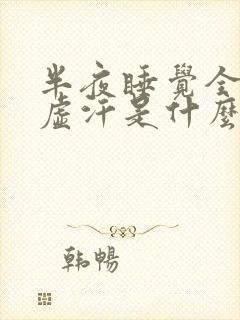 半夜睡觉全身出虚汗是什么原因