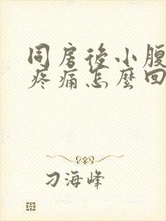 同房后小腹胀痛疼痛怎么回事