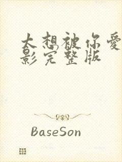 太想被你爱了电影完整版