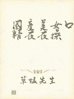 国产美女口爆吞精夜夜操