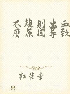 不规则出血是什么原因导致的非经期有异味