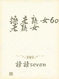 搡老熟女6o岁老熟女