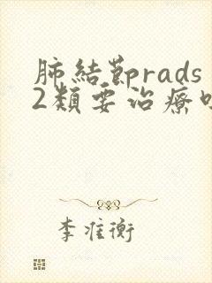 肺结节rads2类要治疗吗