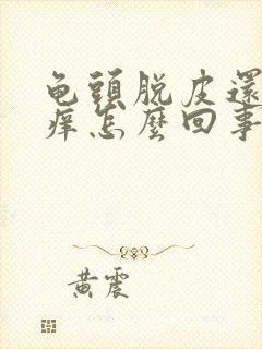 龟头脱皮还有点痒怎么回事