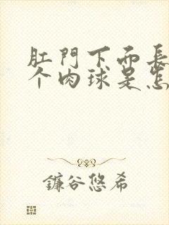 肛门下面长了一个肉球是怎么回事