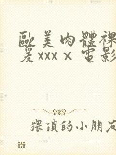 欧美肉体裸交做爰xxxⅹ电影