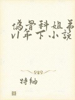 伪骨科姐弟1 v1年下小说