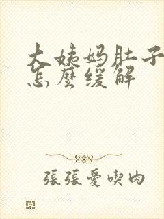 大姨妈肚子胀痛怎么缓解