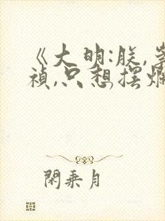 《大明:朕,崇祯,只想摆烂》txt