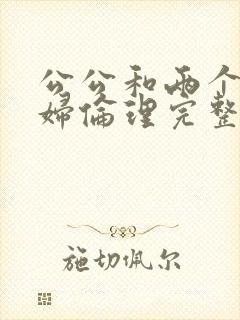 公公和两个儿媳妇伦理完整在线观看