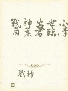 战神出世小说主角叶君临,李子染