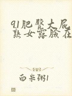 91肥臀大屁股熟女露脸在线