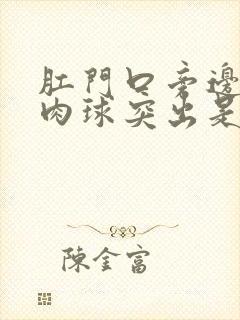 肛门口旁边有个肉球突出是怎么回事还疼封面