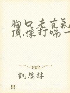 胸口老有气往上顶,像打嗝一样