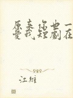 原来你也一直深爱我短剧在线观看