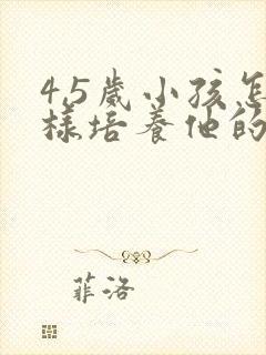 4,5岁小孩怎样培养他的专注力