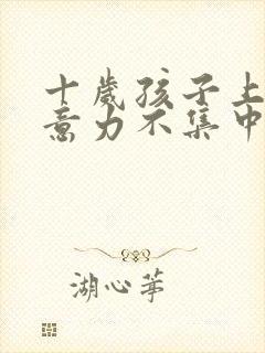 十岁孩子上课注意力不集中