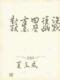 对方回复没干嘛该怎么幽默